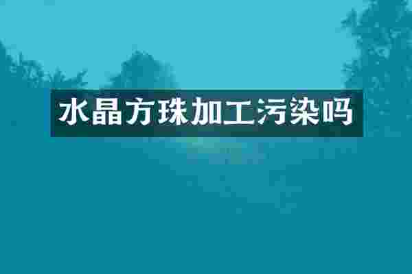水晶方珠加工污染吗
