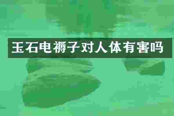 玉石电褥子对人体有害吗