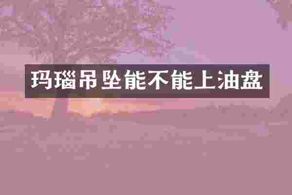 玛瑙吊坠能不能上油盘