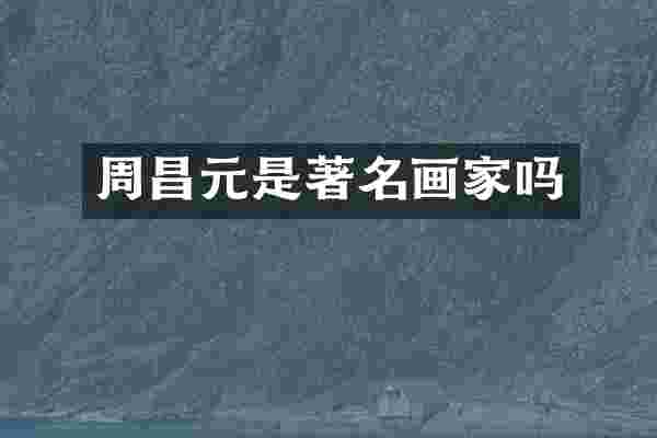 周昌元是著名画家吗