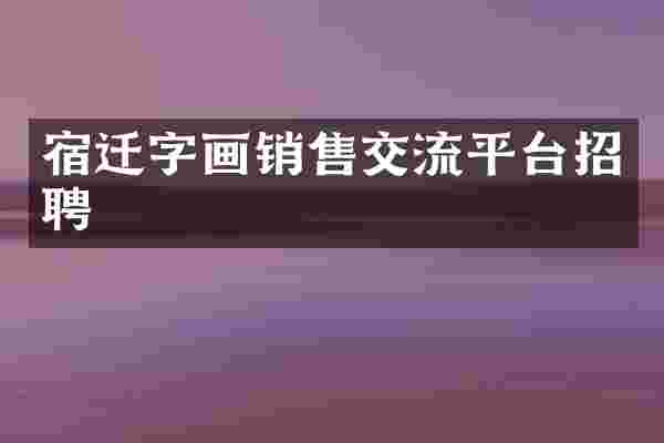 宿迁字画销售交流平台招聘