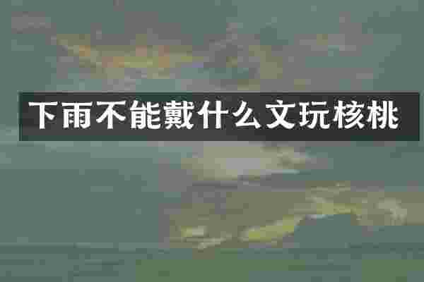 下雨不能戴什么文玩核桃