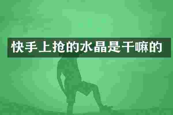 快手上抢的水晶是干嘛的