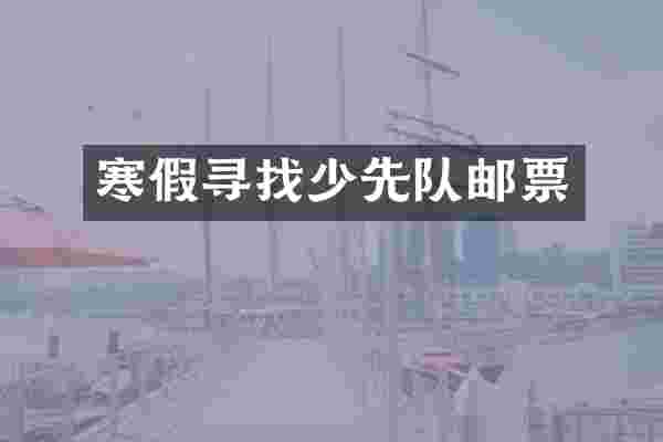 寒假寻找少先队邮票