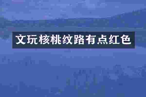 文玩核桃纹路有点红色