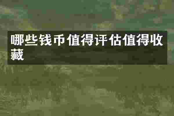 哪些钱币值得评估值得收藏