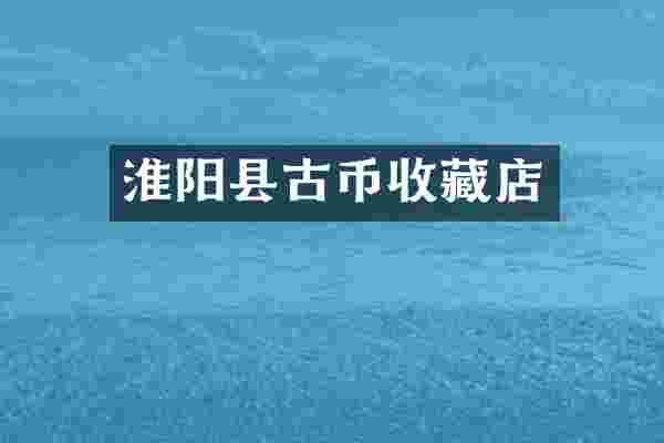 淮阳县古币收藏店