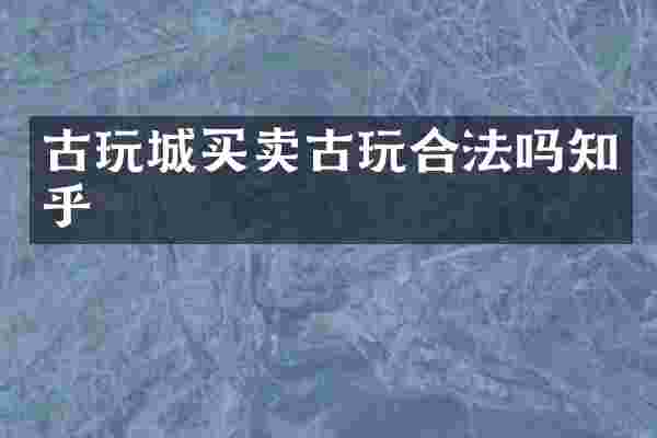 古玩城买卖古玩合法吗知乎