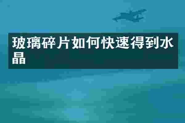 玻璃碎片如何快速得到水晶