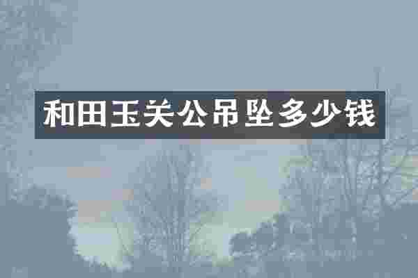 和田玉关公吊坠多少钱