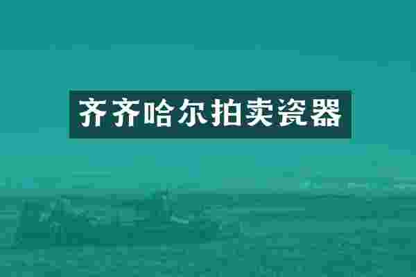 齐齐哈尔拍卖瓷器