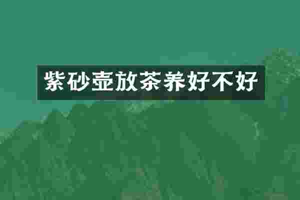 紫砂壶放茶养好不好
