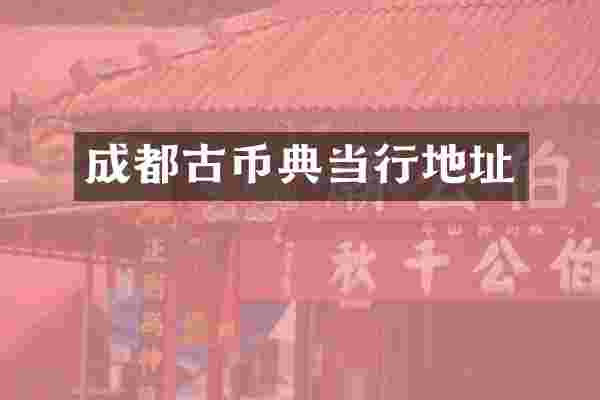 成都古币典当行地址