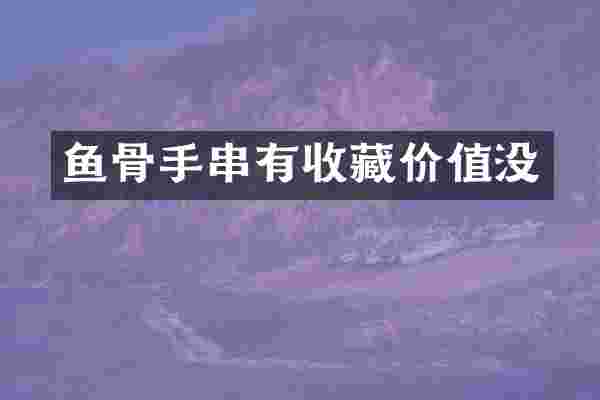 鱼骨手串有收藏价值没