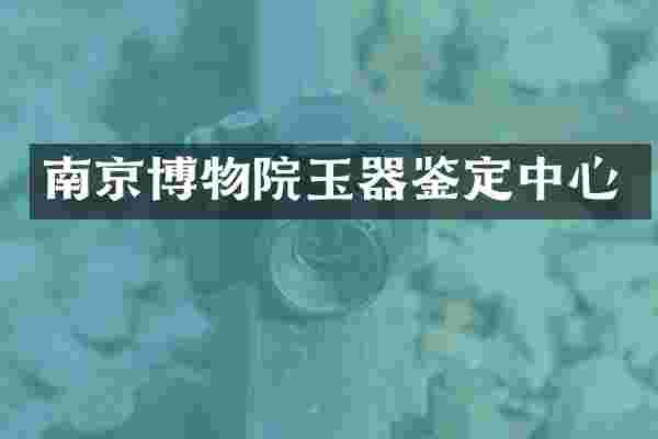 南京博物院玉器鉴定中心
