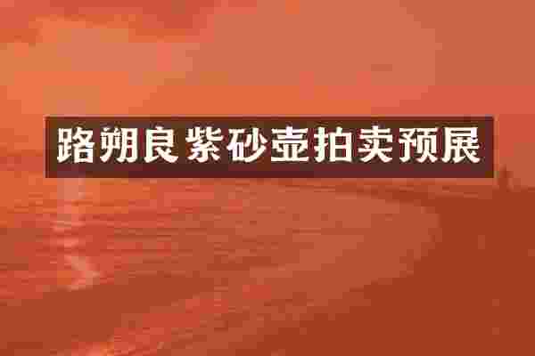 路朔良紫砂壶拍卖预展