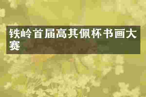 铁岭首届高其佩杯书画大赛