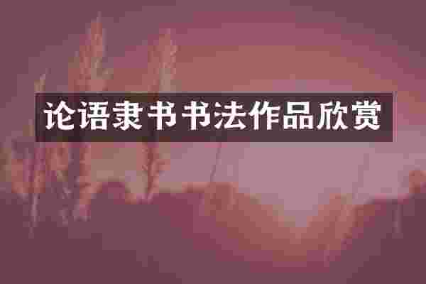 论语隶书书法作品欣赏