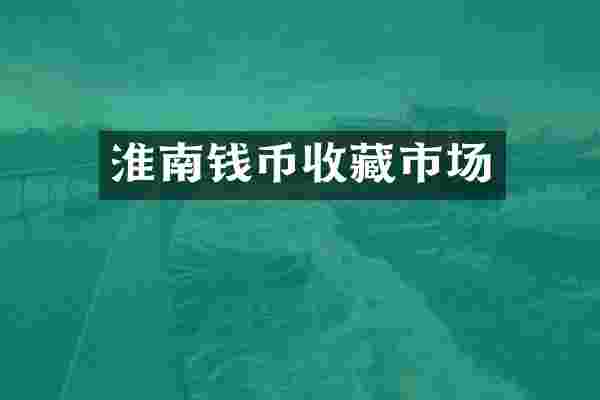 淮南钱币收藏市场