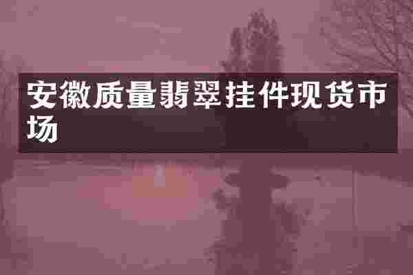 安徽质量翡翠挂件现货市场