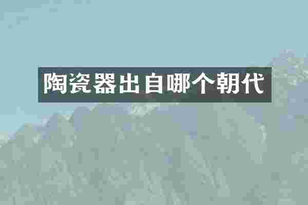陶瓷器出自哪个朝代