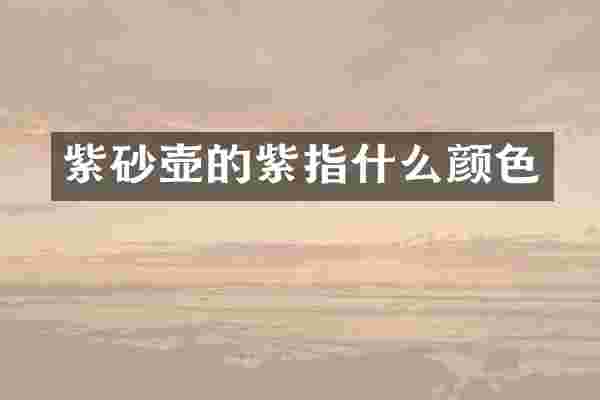 紫砂壶的紫指什么颜色
