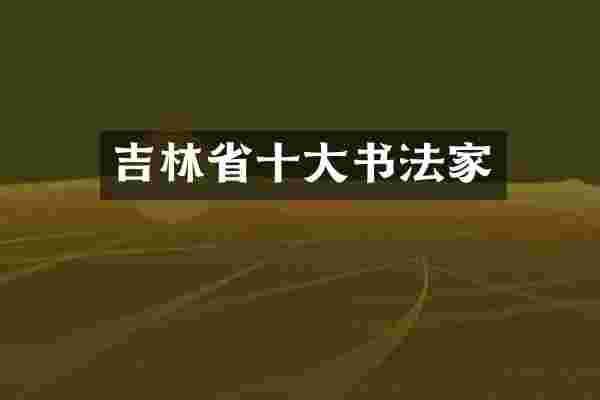 吉林省十大书法家