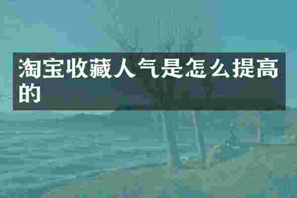 淘宝收藏人气是怎么提高的