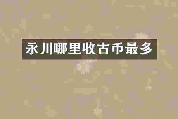 永川哪里收古币最多