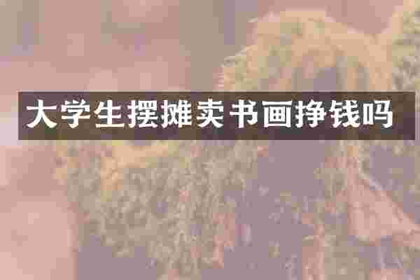 大学生摆摊卖书画挣钱吗