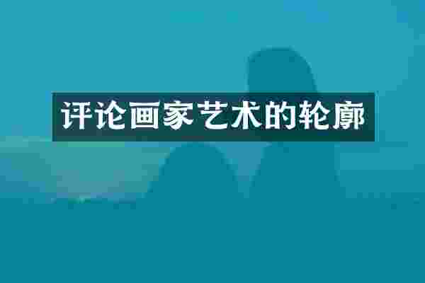 评论画家艺术的轮廓