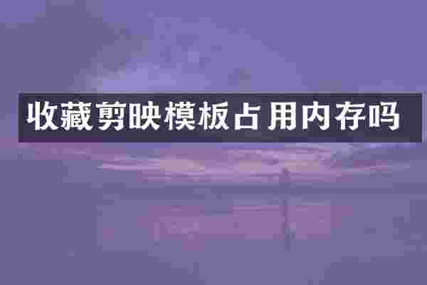 收藏剪映模板占用内存吗