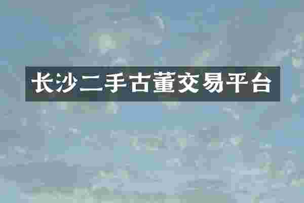 长沙二手古董交易平台