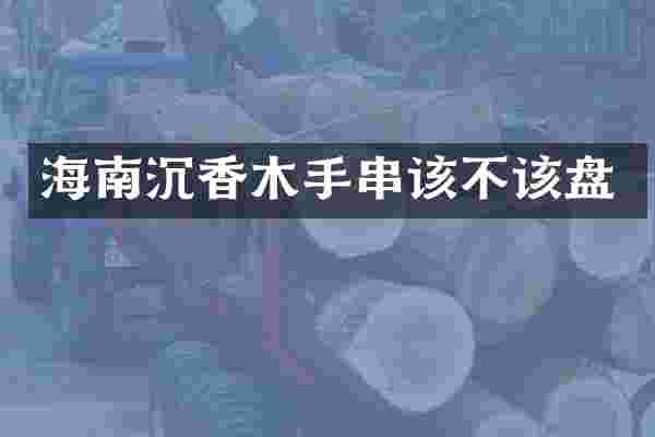 海南沉香木手串该不该盘