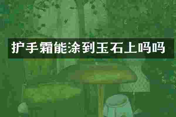 护手霜能涂到玉石上吗吗