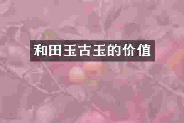 和田玉古玉的价值