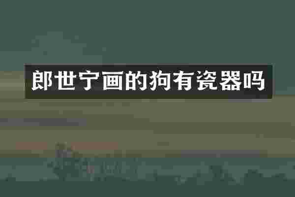 郎世宁画的狗有瓷器吗