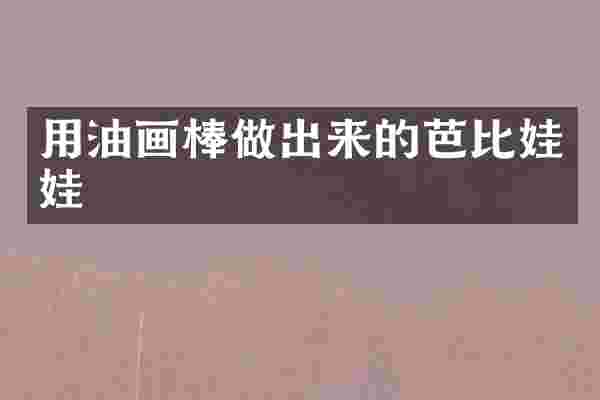 用油画棒做出来的芭比娃娃