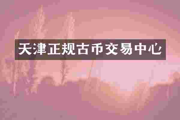 天津正规古币交易中心