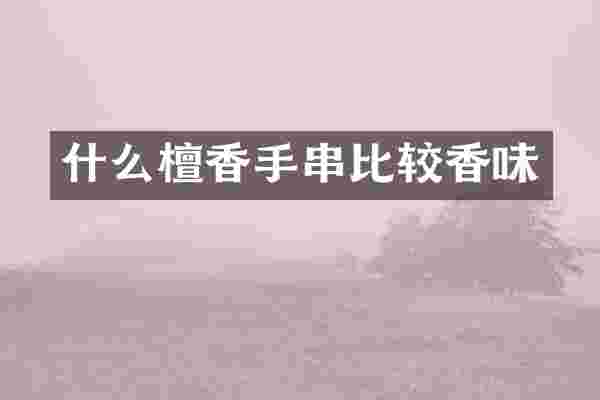 什么檀香手串比较香味