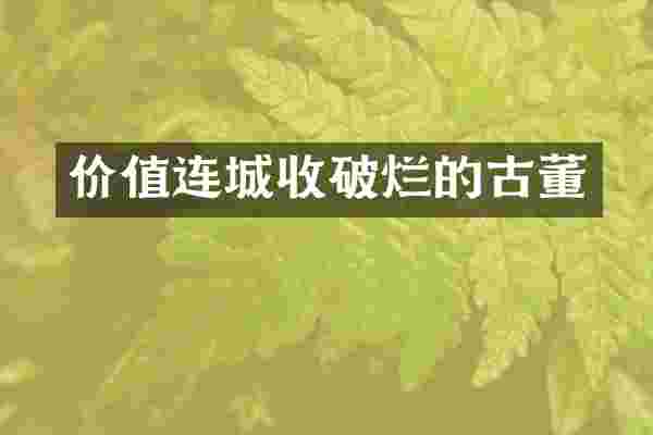 价值连城收破烂的古董