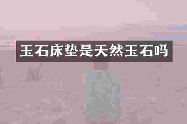 玉石床垫是天然玉石吗