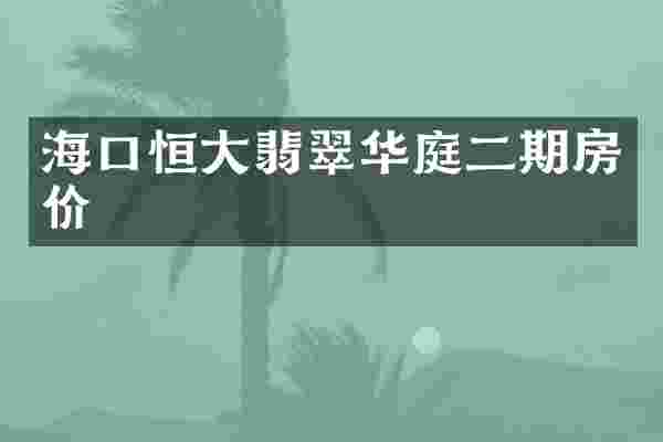 海口恒大翡翠华庭二期房价