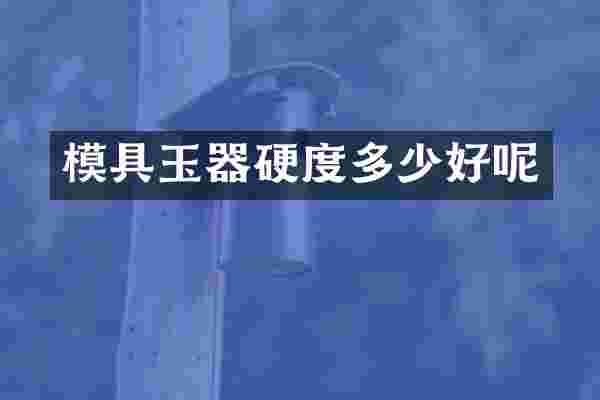 模具玉器硬度多少好呢