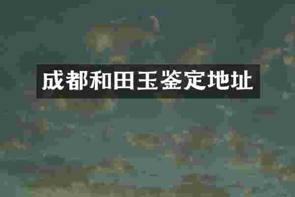 成都和田玉鉴定地址