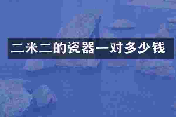 二米二的瓷器一对多少钱