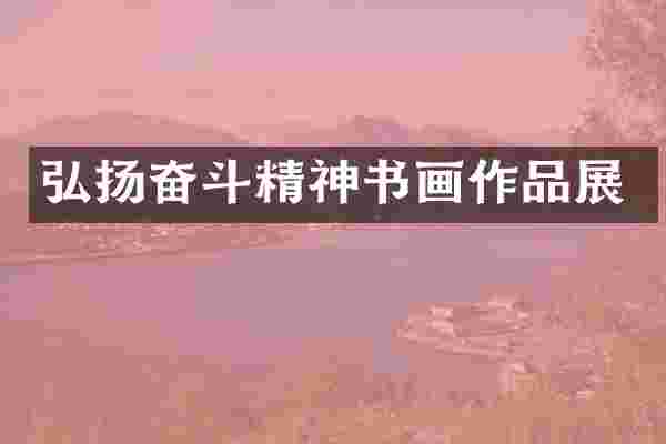 弘扬奋斗精神书画作品展