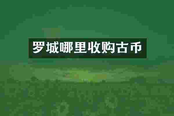 罗城哪里收购古币