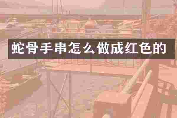 蛇骨手串怎么做成红色的
