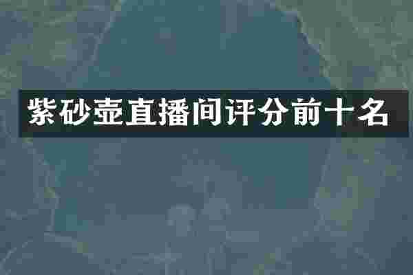 紫砂壶直播间评分前十名